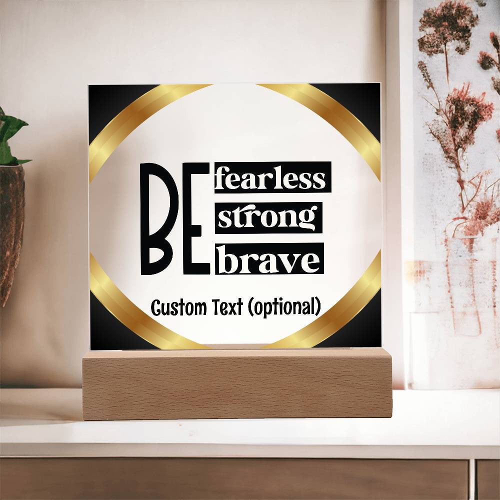 Be fearless, strong, brave - Acrylic Square Plaque w/LED base