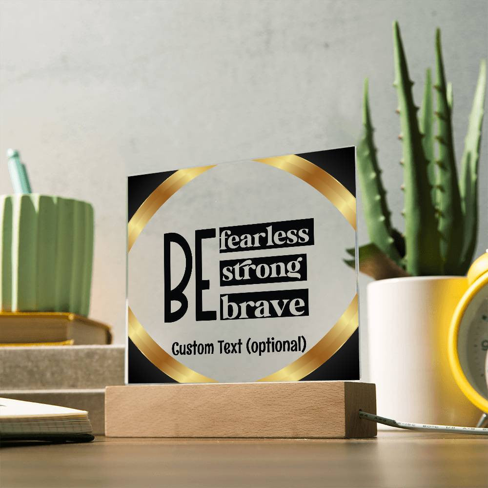 Be fearless, strong, brave - Acrylic Square Plaque w/LED base