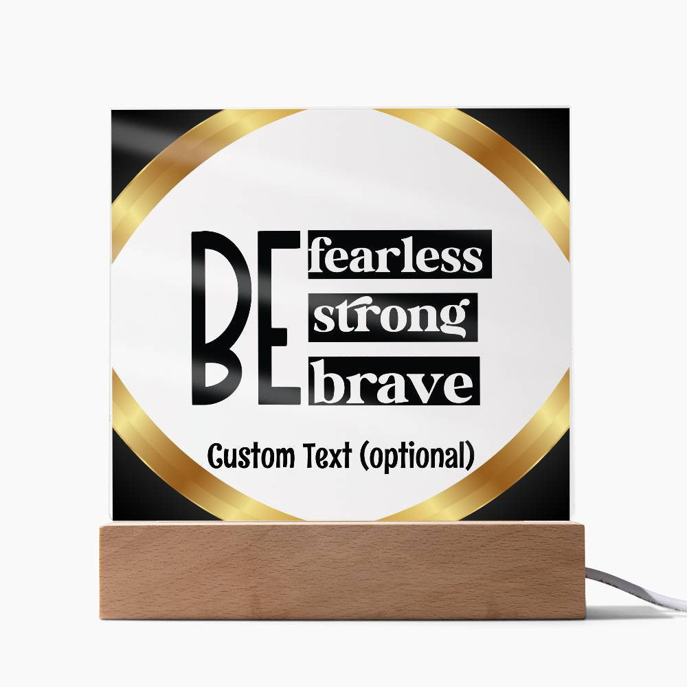 Be fearless, strong, brave - Acrylic Square Plaque w/LED base