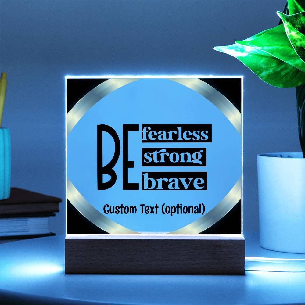 Be fearless, strong, brave - Acrylic Square Plaque w/LED base